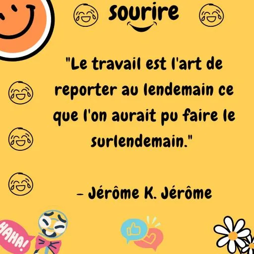 "Le travail est l'art de reporter au lendemain ce que l'on aurait pu faire le surlendemain."