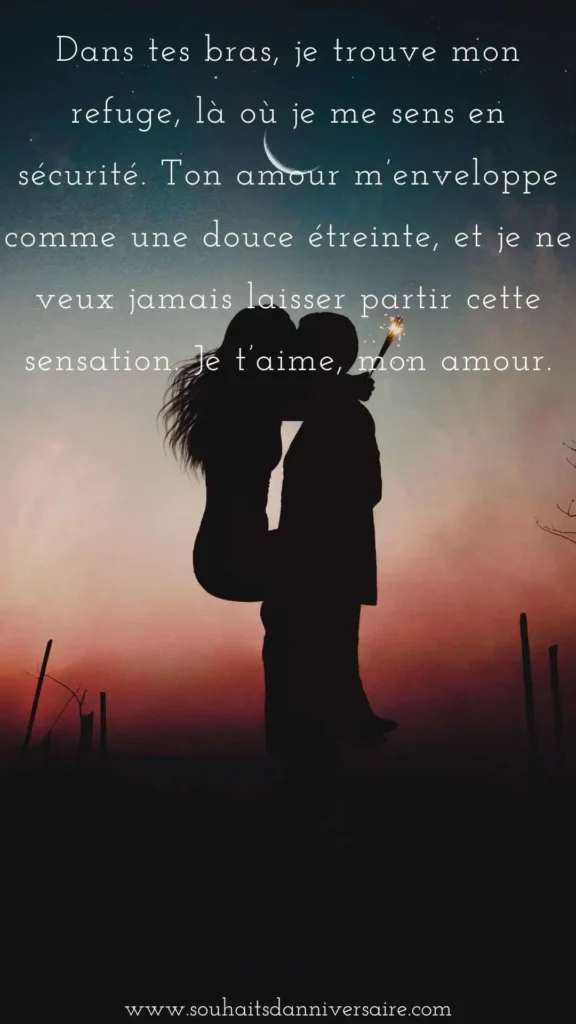 Dans tes bras, je trouve mon refuge, là où je me sens en sécurité. Ton amour m’enveloppe comme une douce étreinte, et je ne veux jamais laisser partir cette sensation. Je t’aime, mon amour.