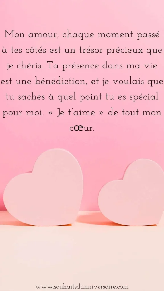 Mon amour, chaque moment passé à tes côtés est un trésor précieux que je chéris. Ta présence dans ma vie est une bénédiction, et je voulais que tu saches à quel point tu es spécial pour moi. « Je t’aime » de tout mon cœur.